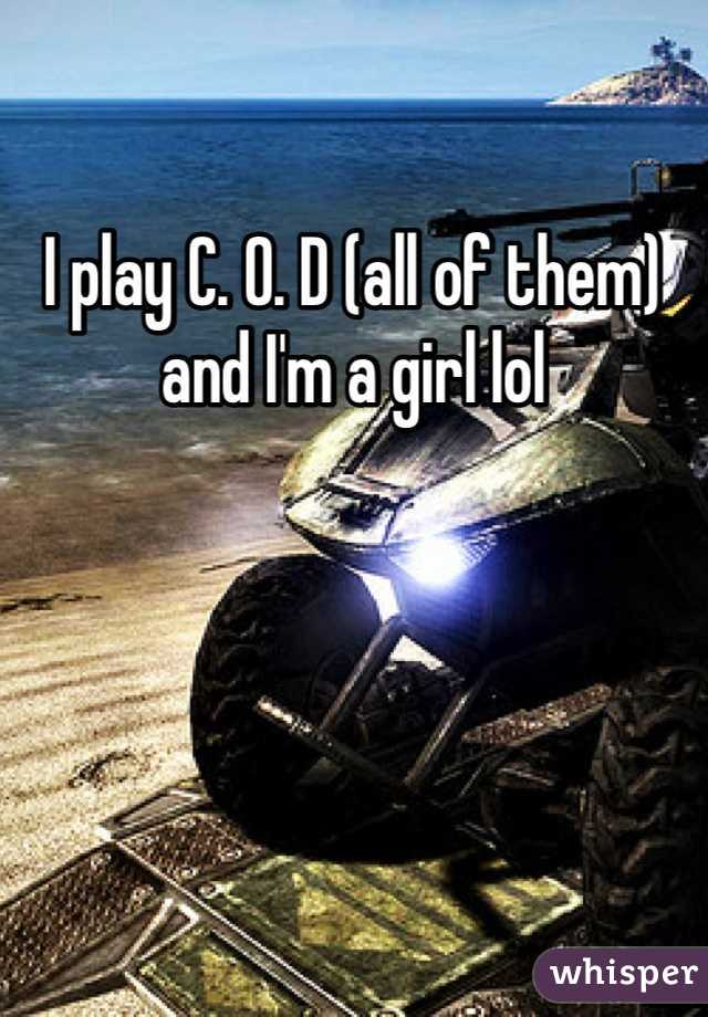 I play C. O. D (all of them) and I'm a girl lol
