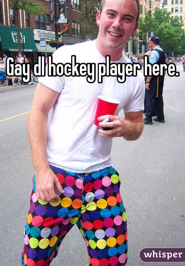 Gay dl hockey player here. 
