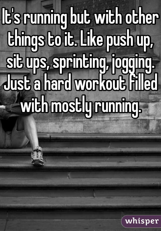 It's running but with other things to it. Like push up, sit ups, sprinting, jogging. Just a hard workout filled with mostly running. 