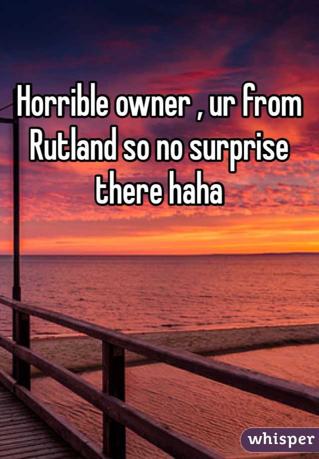 Horrible owner , ur from Rutland so no surprise there haha