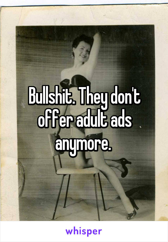 Bullshit. They don't offer adult ads anymore. 