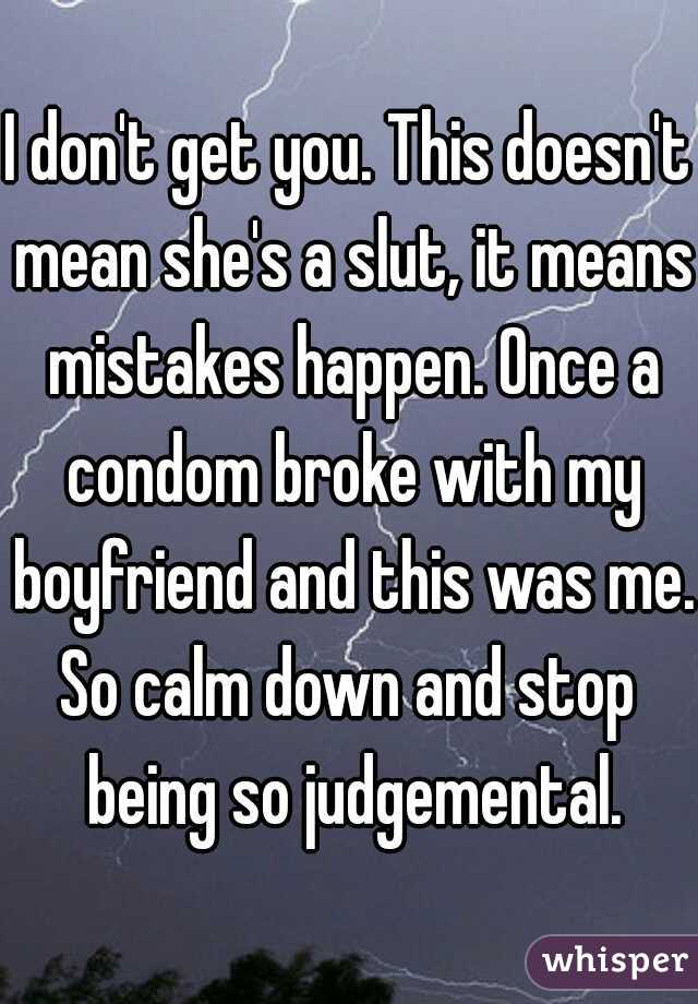 I don't get you. This doesn't mean she's a slut, it means mistakes happen. Once a condom broke with my boyfriend and this was me.
So calm down and stop being so judgemental.
