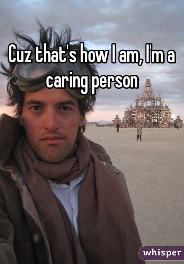 Cuz that's how I am, I'm a caring person