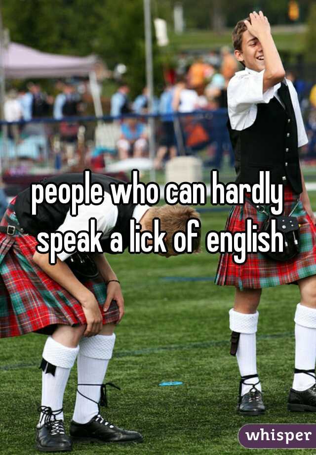 people who can hardly speak a lick of english