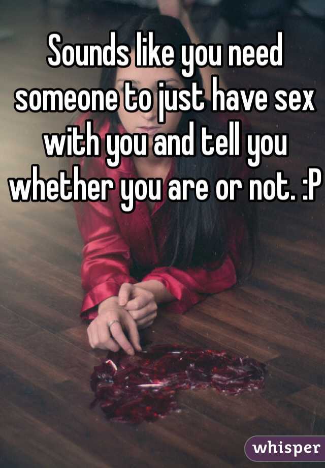Sounds like you need someone to just have sex with you and tell you whether you are or not. :P 