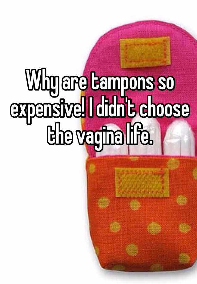 why-are-tampons-so-expensive-i-didn-t-choose-the-vagina-life