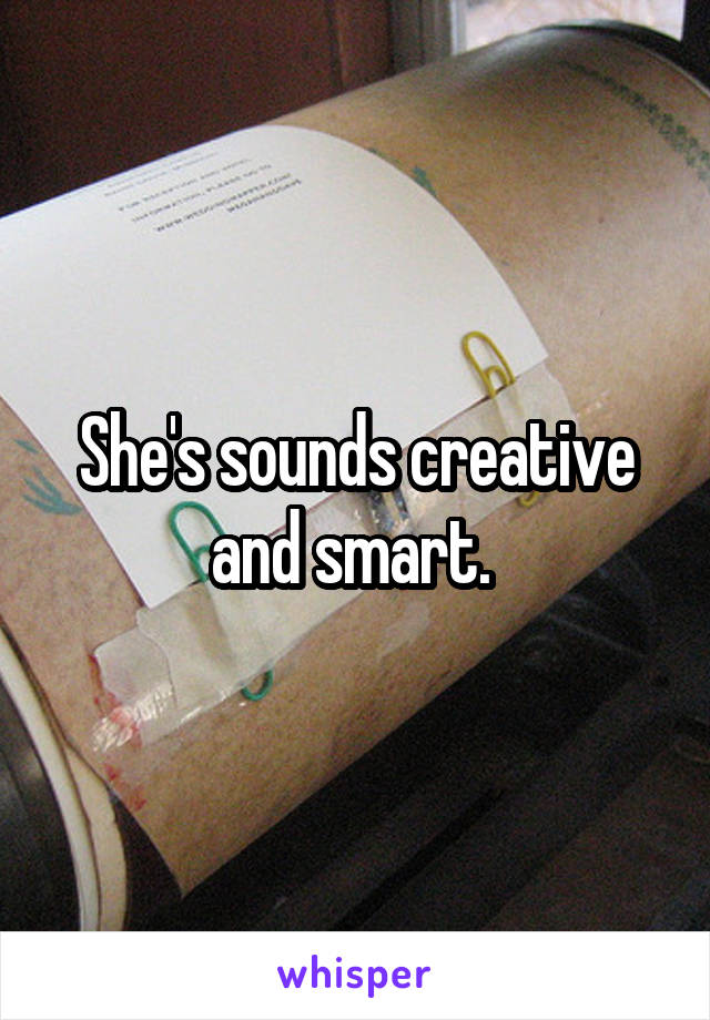 She's sounds creative and smart. 