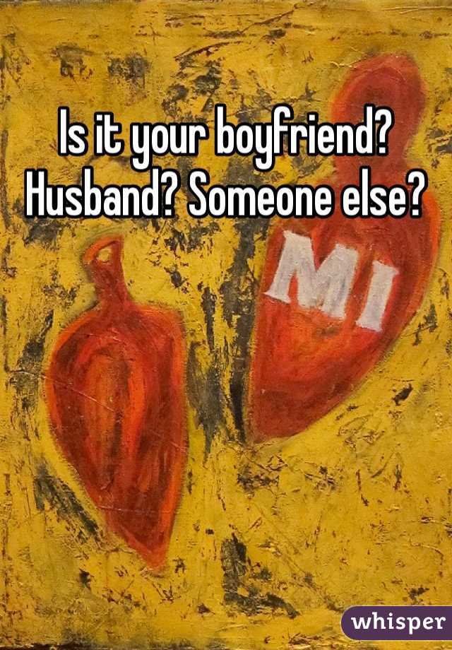 Is it your boyfriend? Husband? Someone else? 