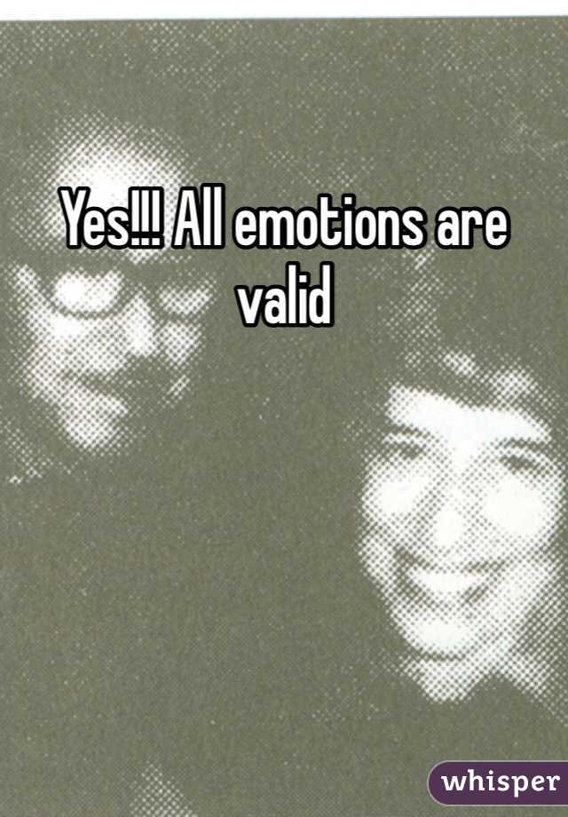 Yes!!! All emotions are valid