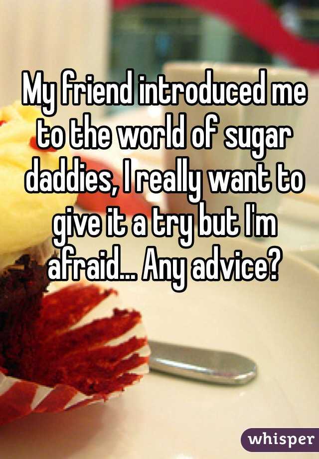 My friend introduced me to the world of sugar daddies, I really want to give it a try but I'm afraid... Any advice?