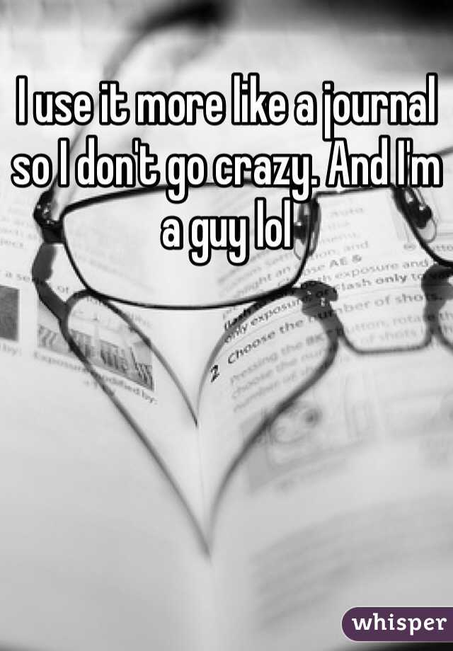 I use it more like a journal so I don't go crazy. And I'm a guy lol