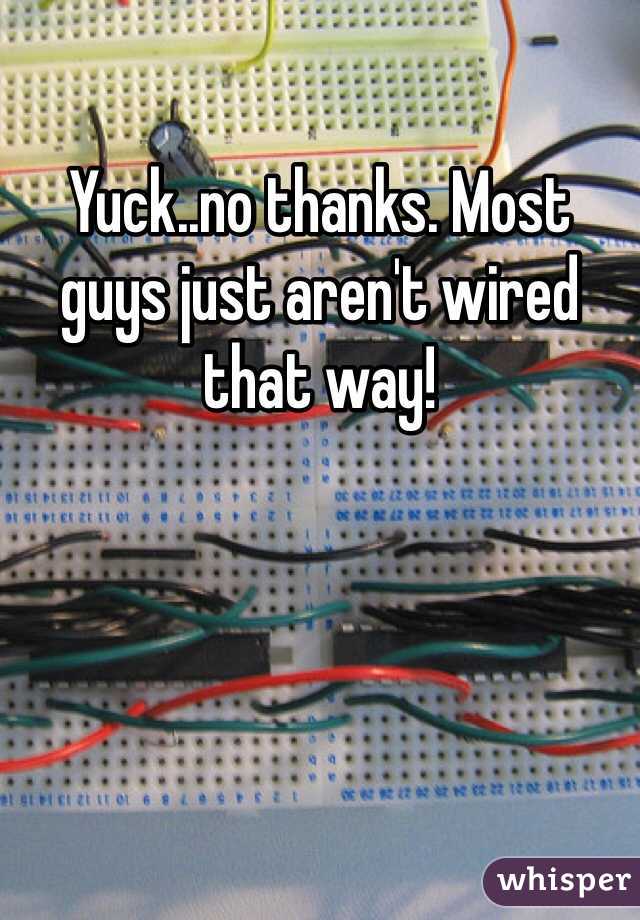 Yuck..no thanks. Most guys just aren't wired that way!