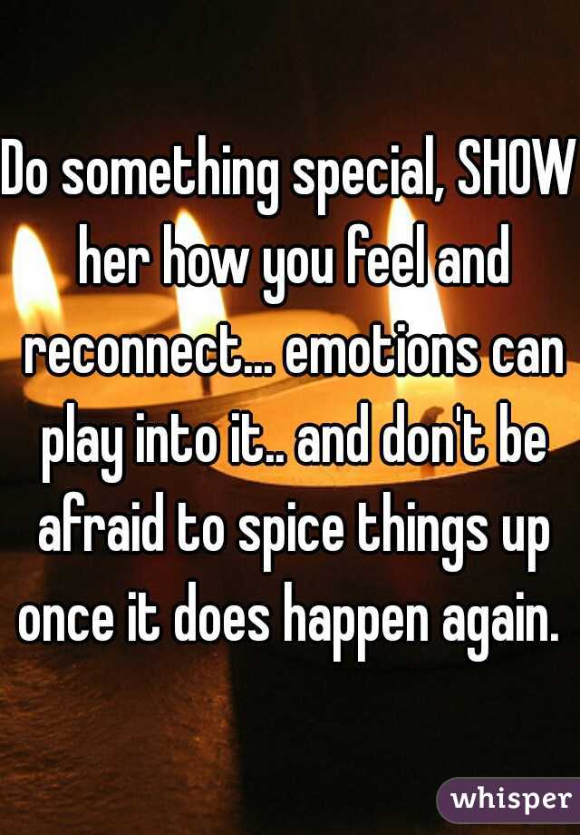 Do something special, SHOW her how you feel and reconnect... emotions can play into it.. and don't be afraid to spice things up once it does happen again. 