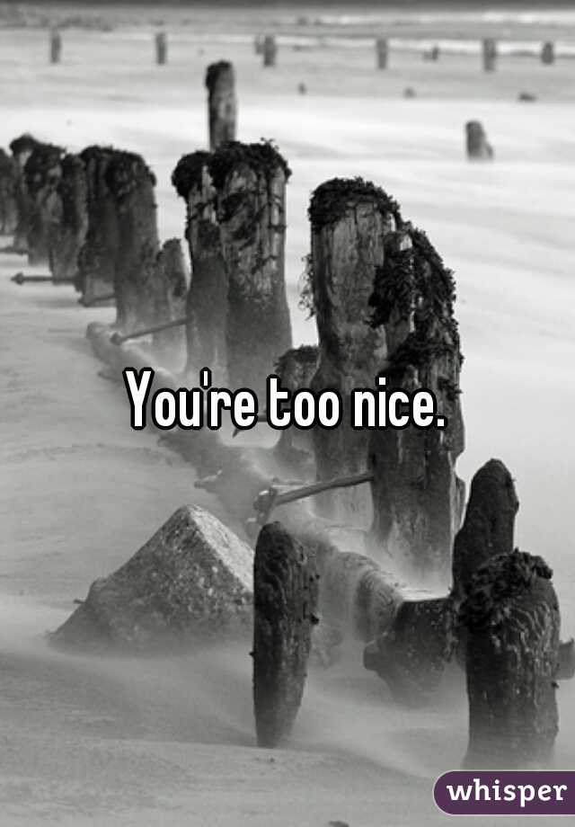 You're too nice.