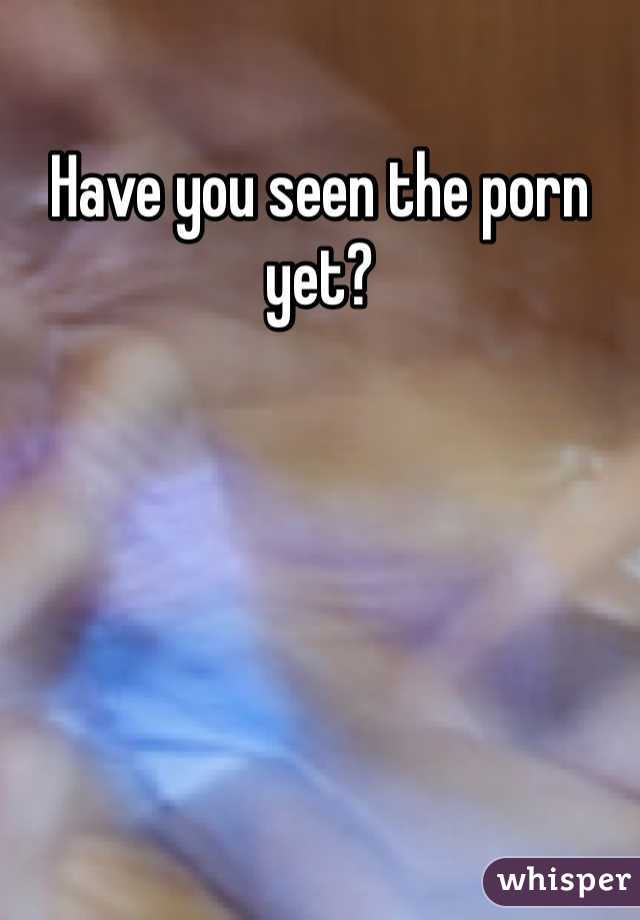 Have you seen the porn yet?