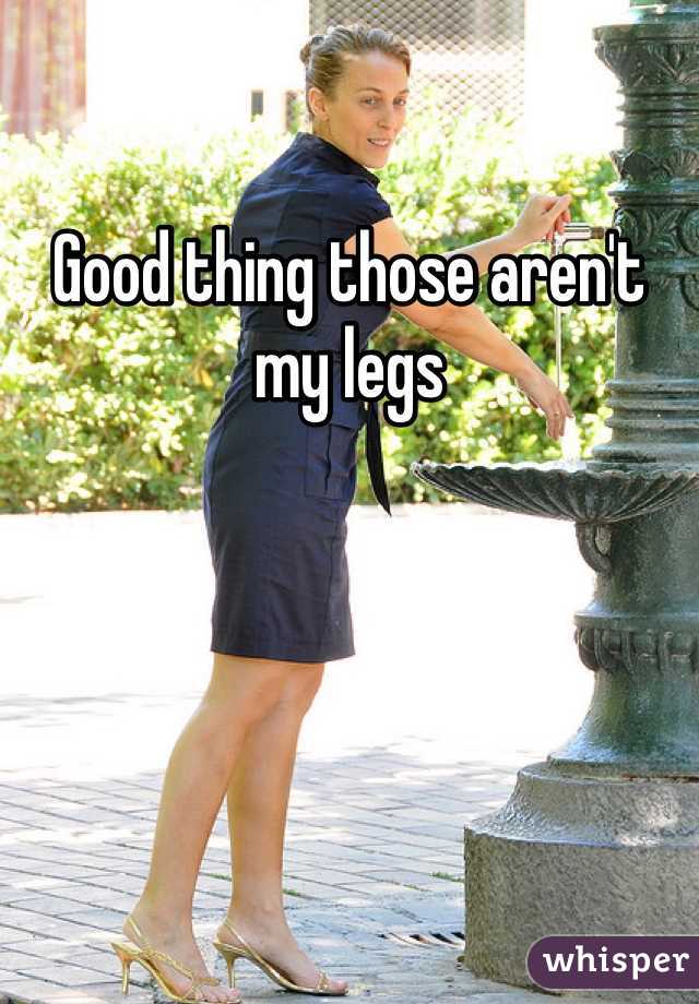 Good thing those aren't my legs 