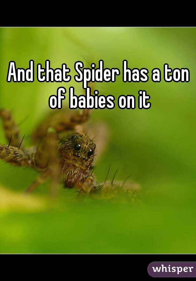 And that Spider has a ton of babies on it