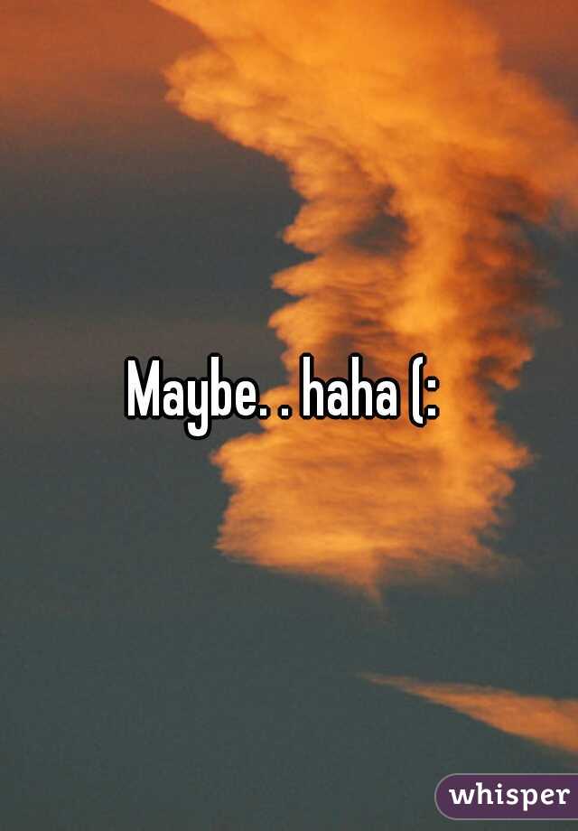 Maybe. . haha (: 