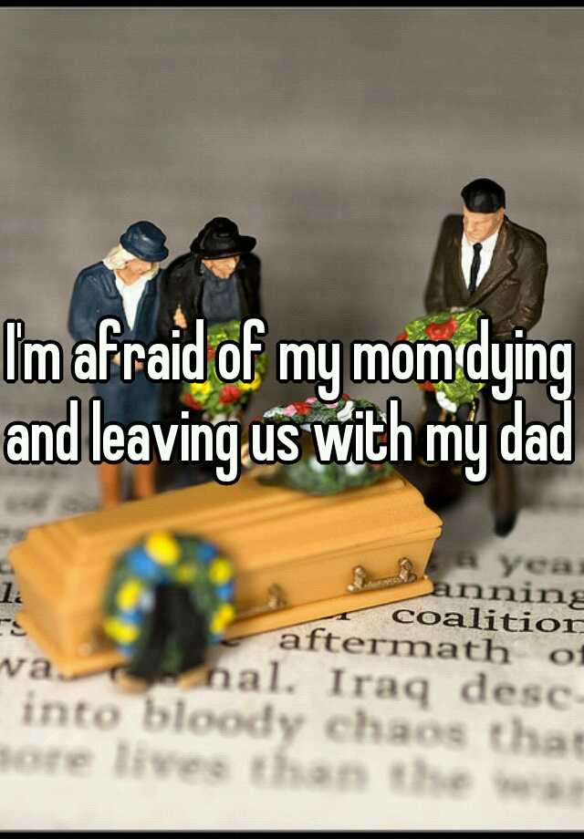 i-m-afraid-of-my-mom-dying-and-leaving-us-with-my-dad