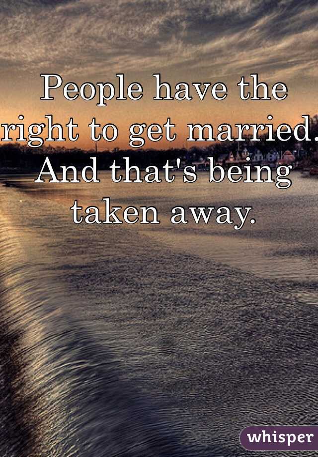 People have the right to get married. And that's being taken away.