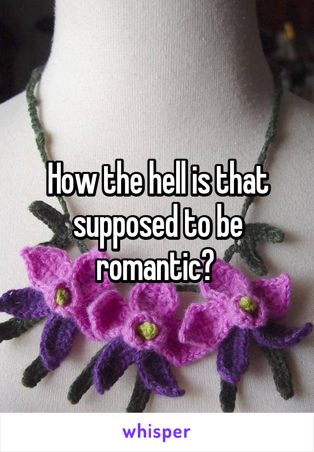 How the hell is that supposed to be romantic? 