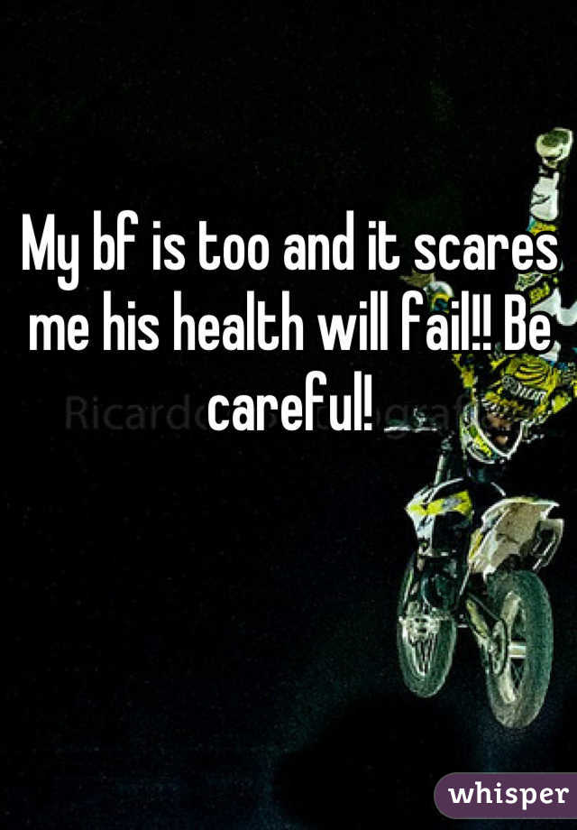My bf is too and it scares me his health will fail!! Be careful!