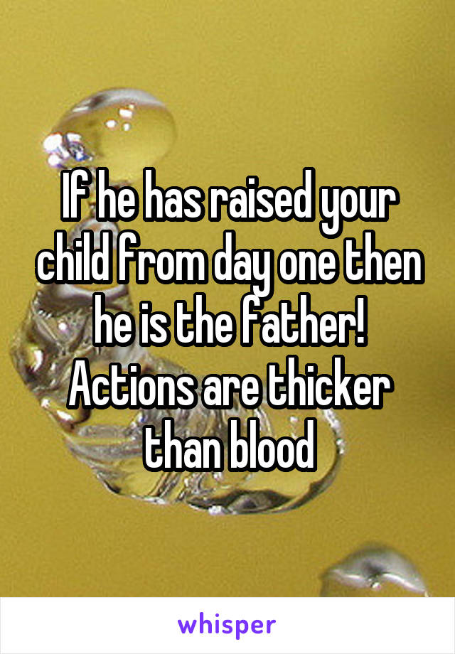 If he has raised your child from day one then he is the father! Actions are thicker than blood