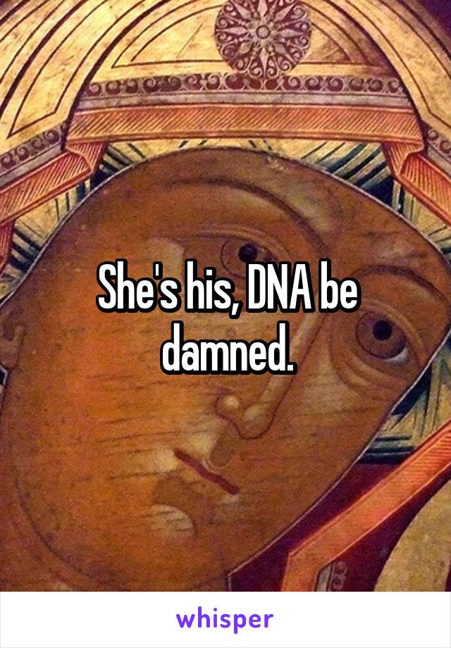 She's his, DNA be damned.