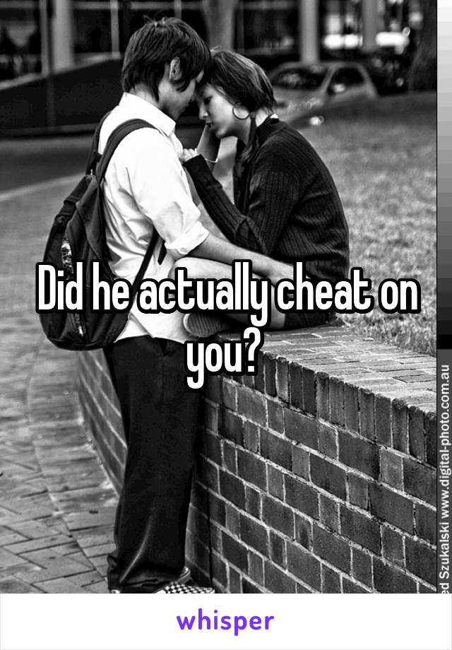 Did he actually cheat on you? 