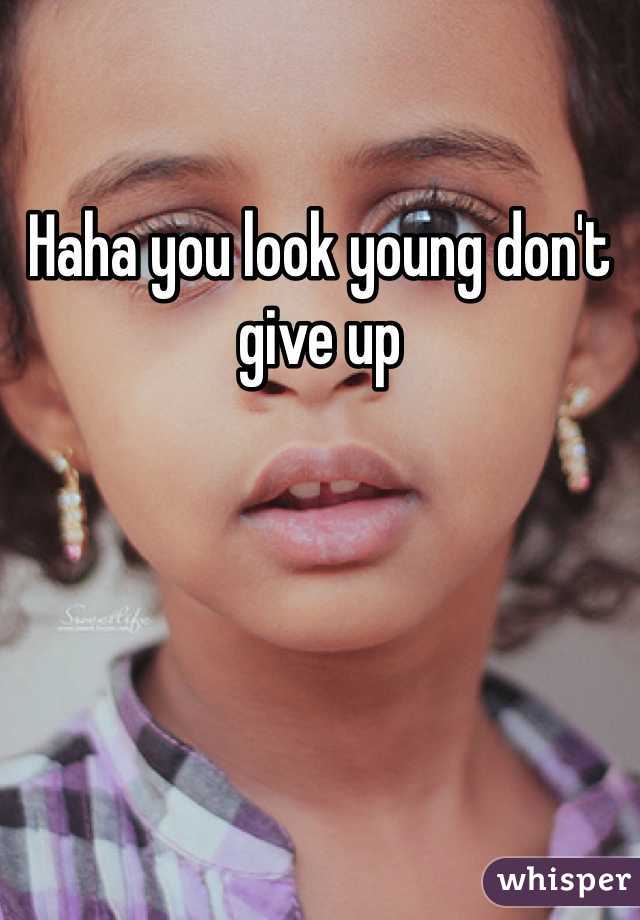 Haha you look young don't give up