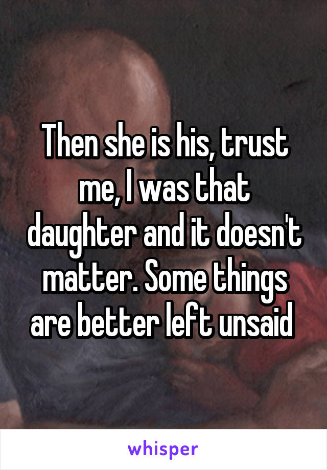 Then she is his, trust me, I was that daughter and it doesn't matter. Some things are better left unsaid 