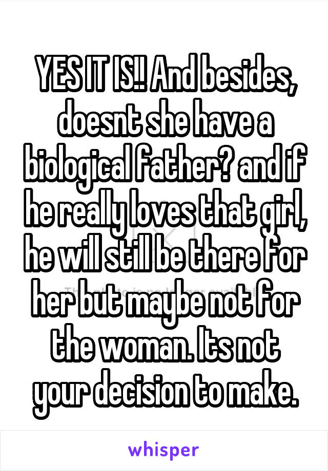 YES IT IS!! And besides, doesnt she have a biological father? and if he really loves that girl, he will still be there for her but maybe not for the woman. Its not your decision to make.