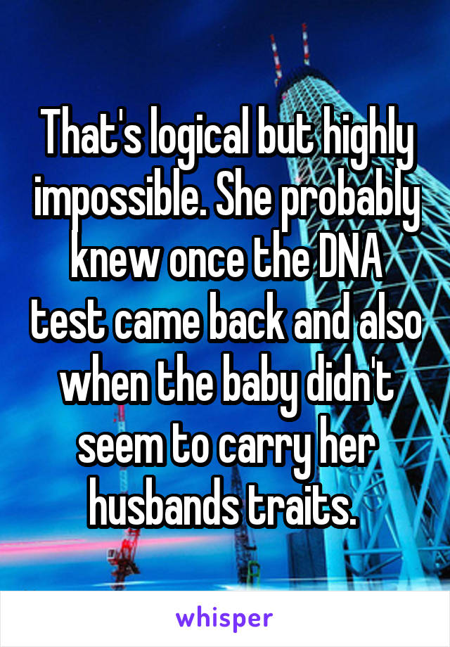 That's logical but highly impossible. She probably knew once the DNA test came back and also when the baby didn't seem to carry her husbands traits. 