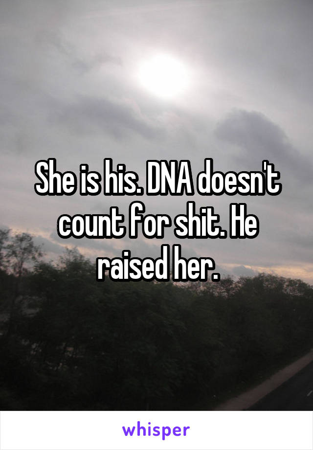 She is his. DNA doesn't count for shit. He raised her.