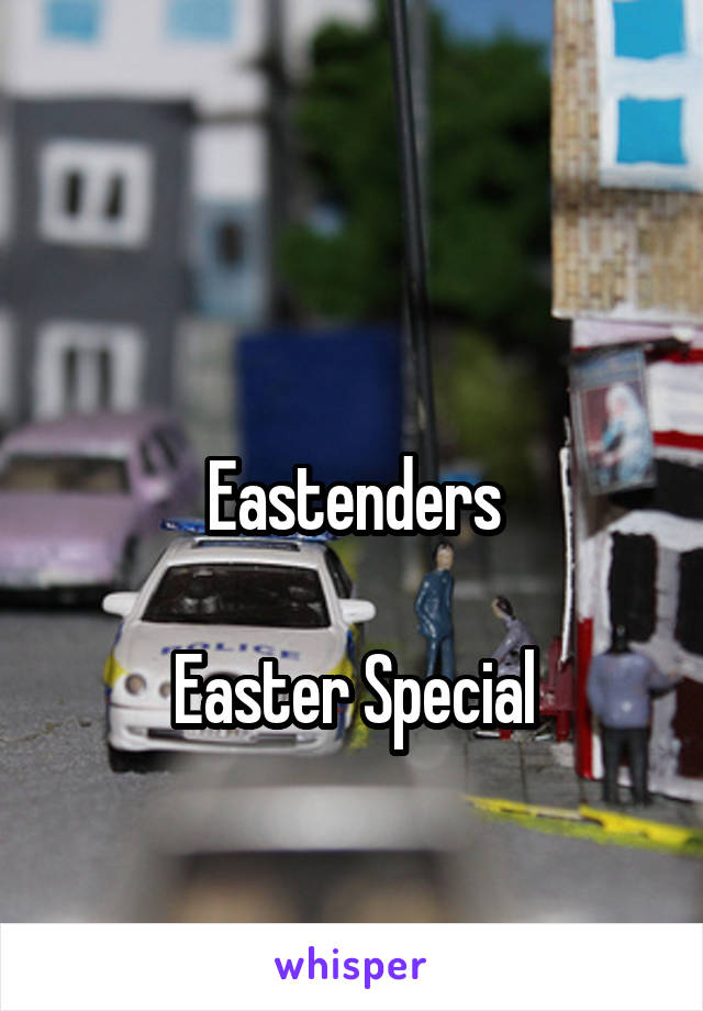 

Eastenders

Easter Special