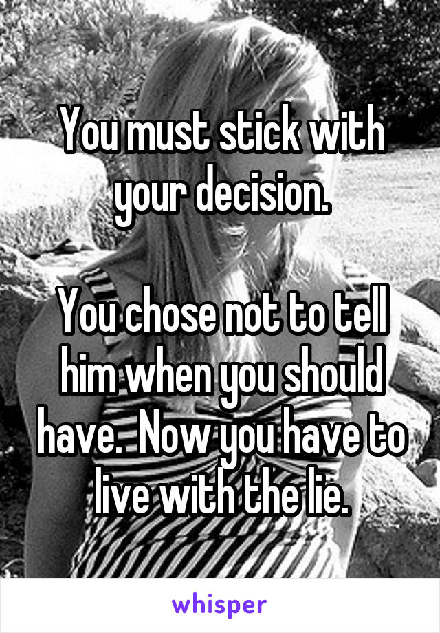 You must stick with your decision.

You chose not to tell him when you should have.  Now you have to live with the lie.