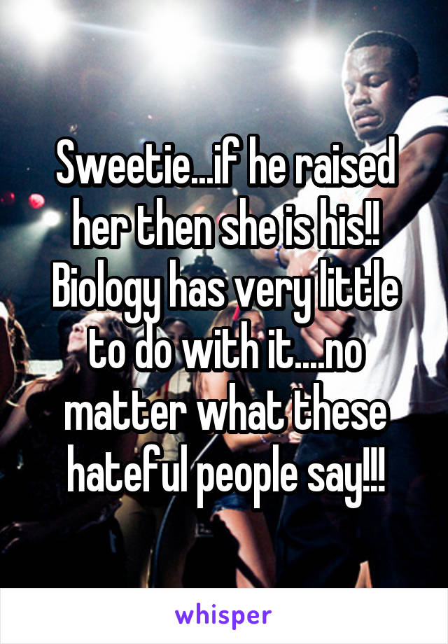 Sweetie...if he raised her then she is his!! Biology has very little to do with it....no matter what these hateful people say!!!