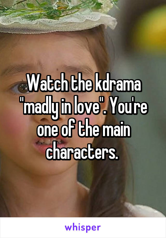 Watch the kdrama "madly in love". You're one of the main characters. 