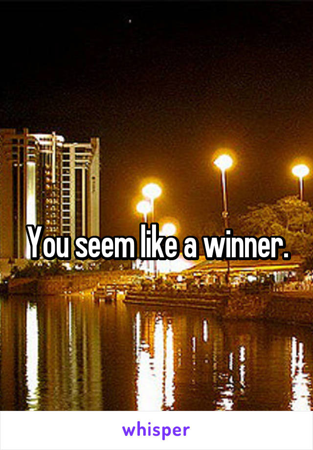 
You seem like a winner.