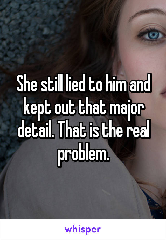 She still lied to him and kept out that major detail. That is the real problem.