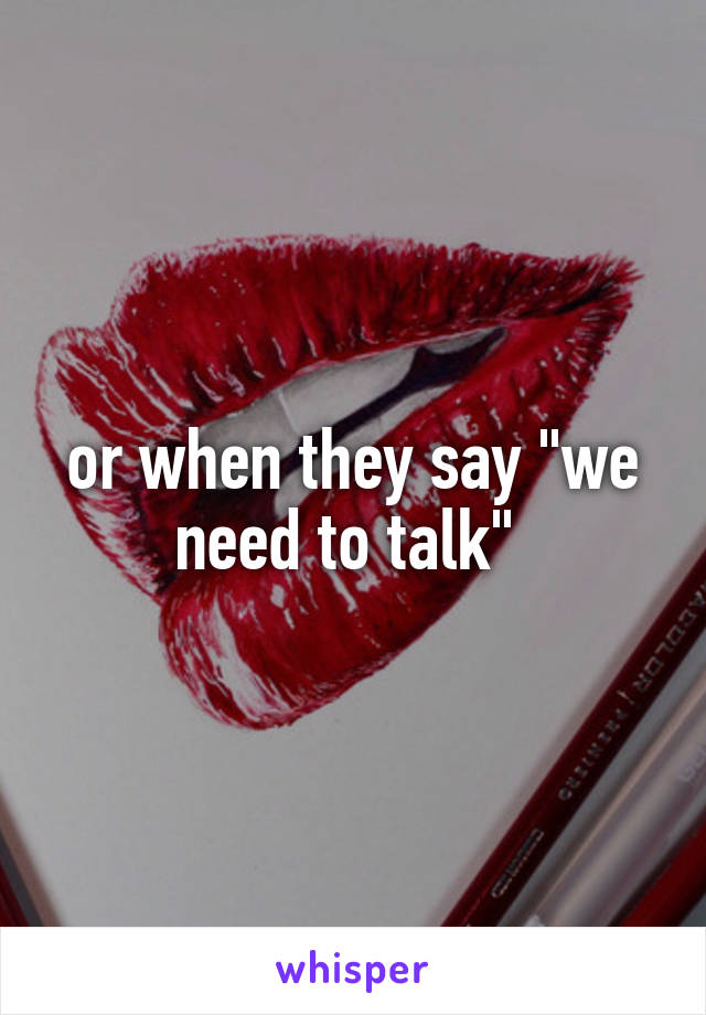 or when they say "we need to talk" 