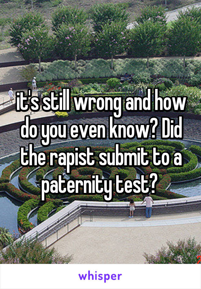 it's still wrong and how do you even know? Did the rapist submit to a paternity test? 