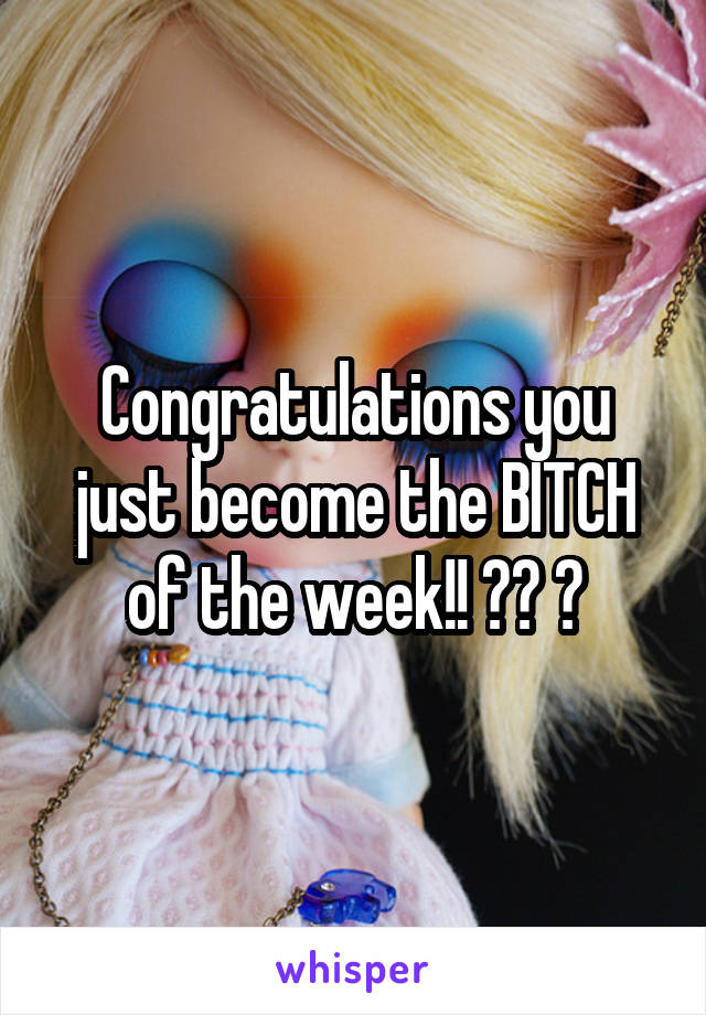 Congratulations you just become the BITCH of the week!! 👆👊 🔫