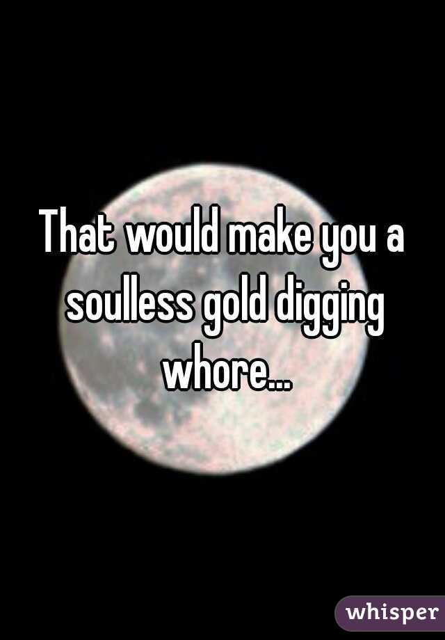 That Would Make You A Soulless Gold Digging Whore 1267