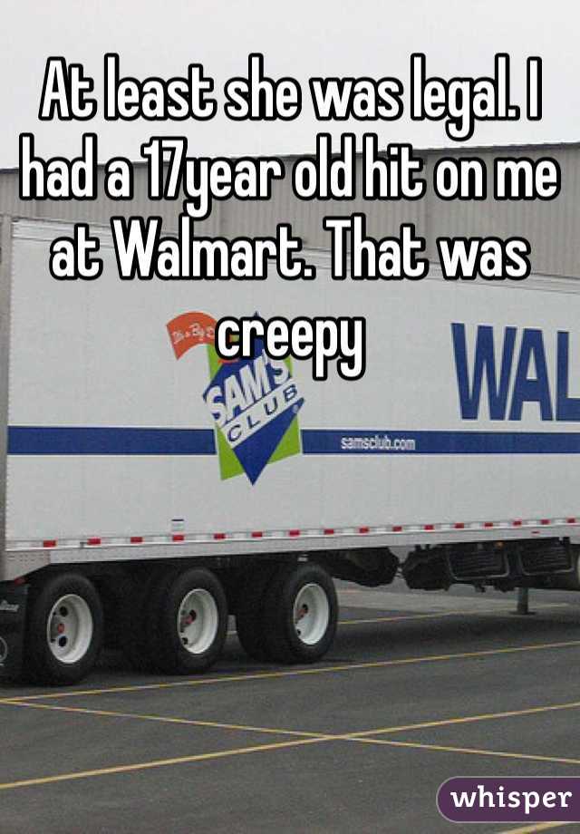 At least she was legal. I had a 17year old hit on me at Walmart. That was creepy