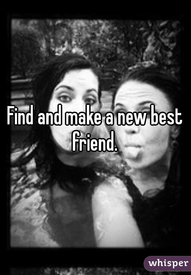 Find and make a new best friend. 