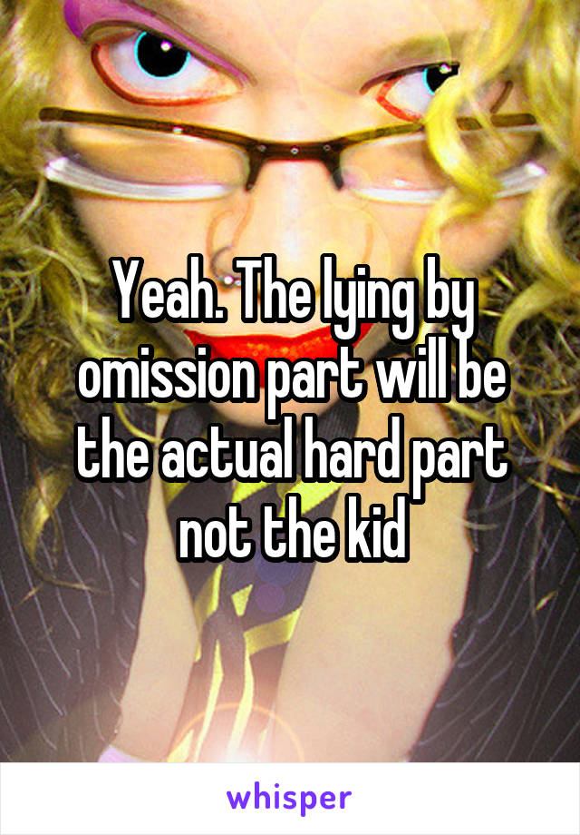 Yeah. The lying by omission part will be the actual hard part not the kid