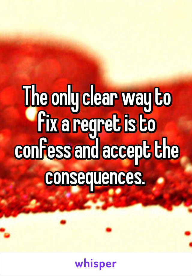 The only clear way to fix a regret is to confess and accept the consequences. 