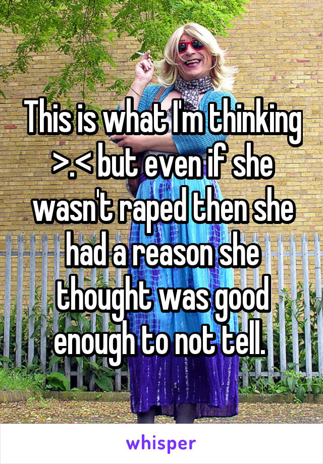 This is what I'm thinking >.< but even if she wasn't raped then she had a reason she thought was good enough to not tell. 