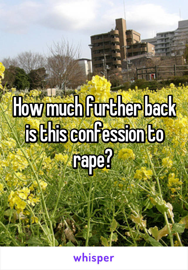 How much further back is this confession to rape? 